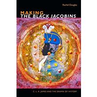 Making the Black Jacobins: C. L. R. James and the Drama of History