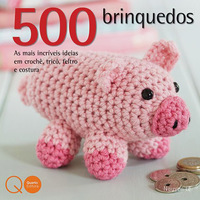 500 Brinquedos:As Mais Incríveis Ideias em Crochê, Tricô. Feltro e Costura