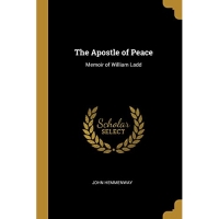 The Apostle of Peace: Memoir of William Ladd