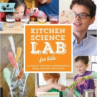 Kitchen Science Lab for Kids: 52 Family-Friendly Experiments from Around the House