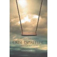 Crise Espiritual - Como Lidar Com Os Altos e Baixos da Vida Cristã