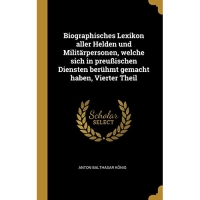 Biographisches Lexikon aller Helden und Militärpersonen, welche sich in preußischen Diensten berühmt gemacht haben, Vierter Theil