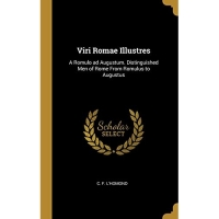 Viri Romae Illustres: A Romulo ad Augustum. Distinguished Men of Rome From Romulus to Augustus