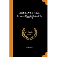 Mirabilia Urbis Romae: The Marvel Of Rome, Or A Picture Of The Golden City