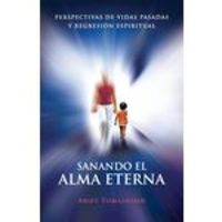 Sanando El Alma Eterna - Perspectivas De Vidas Pasadas Y Regresion Espiritual