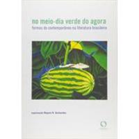 No Meio-Dia Verde do Agora: Formas do Contemporaneo na Literatura Brasileira