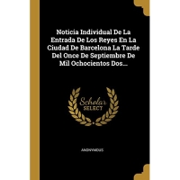 Noticia Individual De La Entrada De Los Reyes En La Ciudad De Barcelona La Tarde Del Once De Septiembre De Mil Ochocientos Dos...