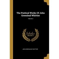 The Poetical Works Of John Greenleaf Whittier; Volume 2